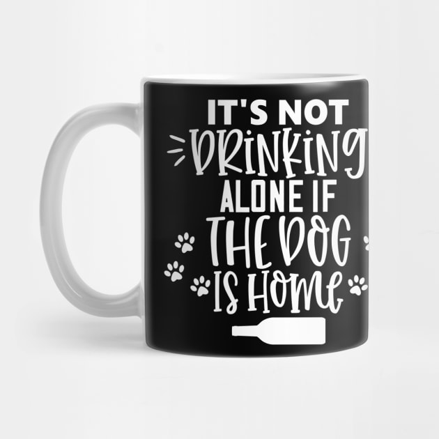 It's Not Drinking Alone If The Dog Is Home. Funny Dog Lover Design by That Cheeky Tee